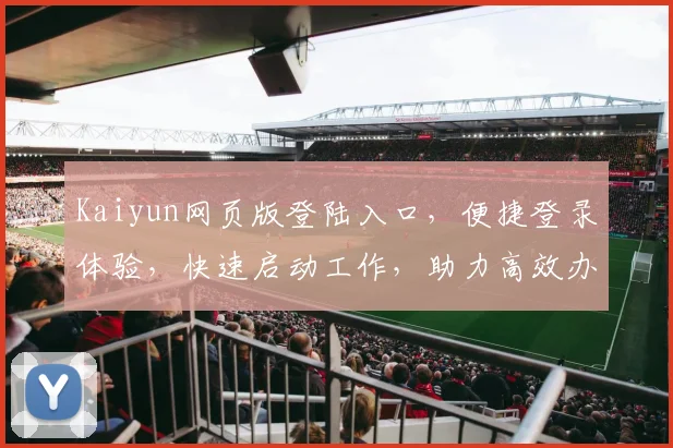 Kaiyun网页版登陆入口，便捷登录体验，快速启动工作，助力高效办公