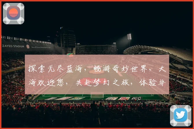 探索无尽蓝海，畅游奇妙世界，大海欢迎您，共赴梦幻之旅，体验非凡魅力。