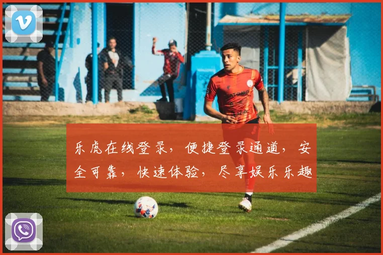 乐虎在线登录，便捷登录通道，安全可靠，快速体验，尽享娱乐乐趣