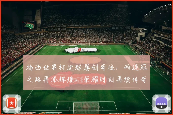 梅西世界杯进球屡创奇迹，两连冠之路再添辉煌，荣耀时刻再续传奇