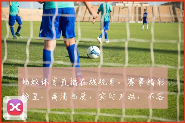 蚂蚁体育直播在线观看，赛事精彩纷呈，高清画质，实时互动，不容错过，