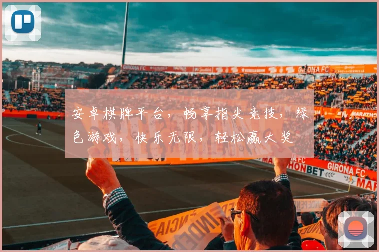 安卓棋牌平台，畅享指尖竞技，绿色游戏，快乐无限，轻松赢大奖