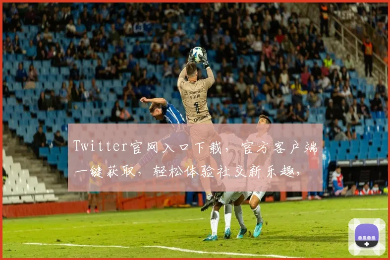 Twitter官网入口下载，官方客户端一键获取，轻松体验社交新乐趣，两大亮点不容错过，立即下载