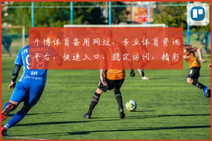 牛博体育备用网址，专业体育资讯平台，快速入口，稳定访问，精彩不容错过，立即体验
